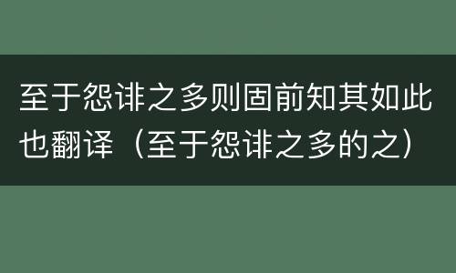 至于怨诽之多则固前知其如此也翻译（至于怨诽之多的之）