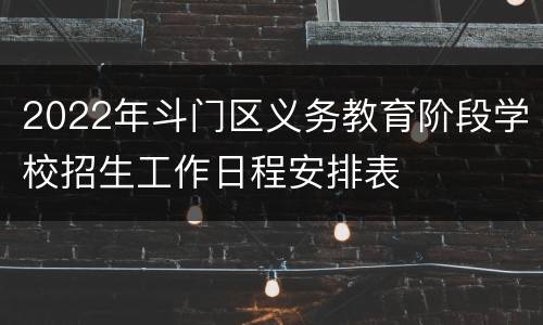2022年斗门区义务教育阶段学校招生工作日程安排表