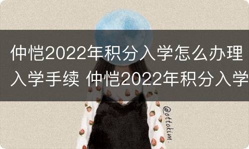 仲恺2022年积分入学怎么办理入学手续 仲恺2022年积分入学怎么办理入学手续呢