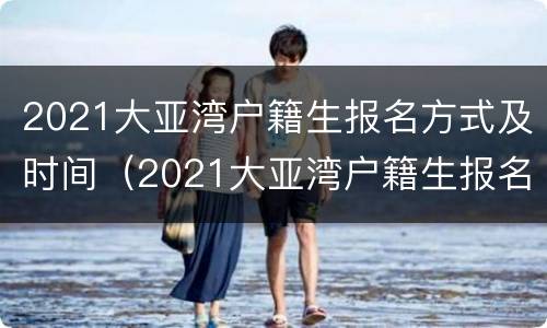 2021大亚湾户籍生报名方式及时间（2021大亚湾户籍生报名方式及时间表）