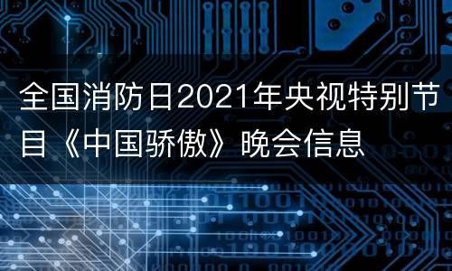 全国消防日2021年央视特别节目《中国骄傲》晚会信息