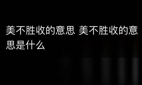 美不胜收的意思 美不胜收的意思是什么