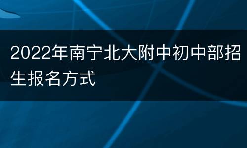 2022年南宁北大附中初中部招生报名方式