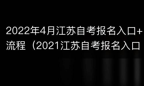 2022年4月江苏自考报名入口+流程（2021江苏自考报名入口）