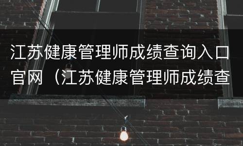 江苏健康管理师成绩查询入口官网（江苏健康管理师成绩查询入口官网2022）
