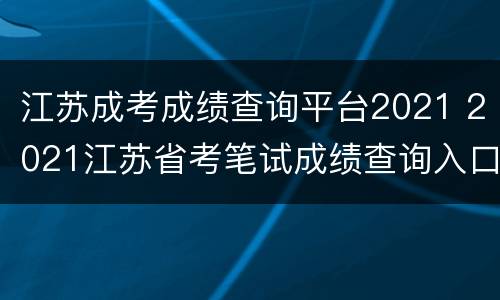 江苏成考成绩查询平台2021 2021江苏省考笔试成绩查询入口