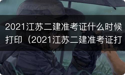 2021江苏二建准考证什么时候打印（2021江苏二建准考证打印时间）