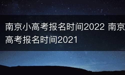 南京小高考报名时间2022 南京高考报名时间2021