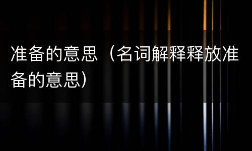 准备的意思（名词解释释放准备的意思）