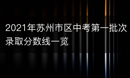 2021年苏州市区中考第一批次录取分数线一览