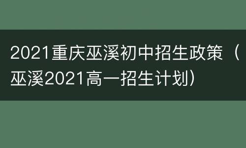 2021重庆巫溪初中招生政策（巫溪2021高一招生计划）