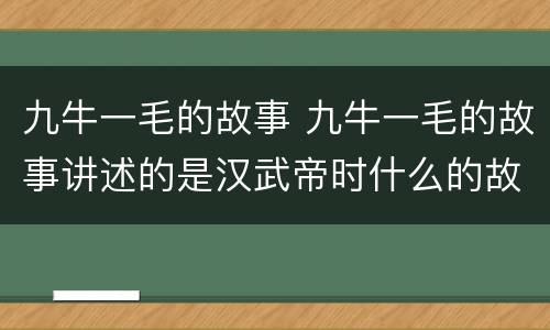 九牛一毛的故事 九牛一毛的故事讲述的是汉武帝时什么的故事