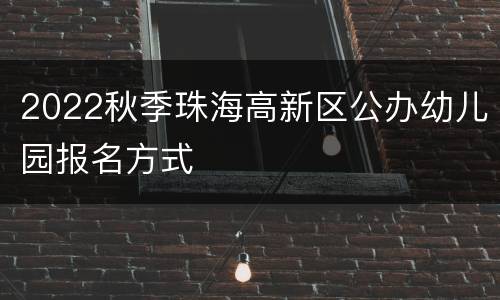 2022秋季珠海高新区公办幼儿园报名方式