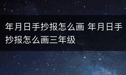 年月日手抄报怎么画 年月日手抄报怎么画三年级