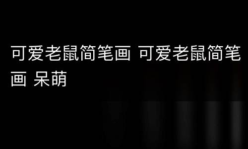 可爱老鼠简笔画 可爱老鼠简笔画 呆萌