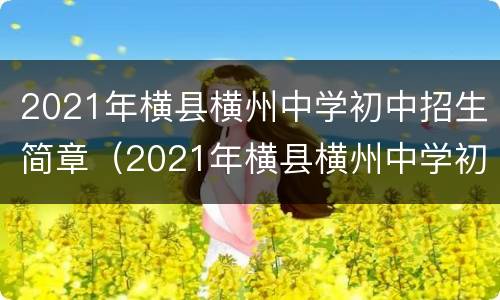 2021年横县横州中学初中招生简章（2021年横县横州中学初中招生简章电话）