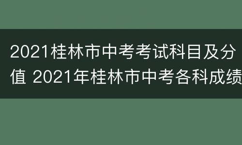 2021桂林市中考考试科目及分值 2021年桂林市中考各科成绩等级划分