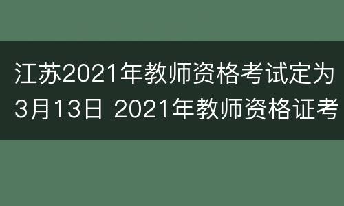 江苏2021年教师资格考试定为3月13日 2021年教师资格证考试时间江苏