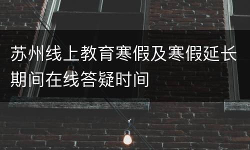 苏州线上教育寒假及寒假延长期间在线答疑时间