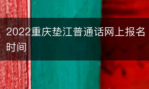 2022重庆垫江普通话网上报名时间