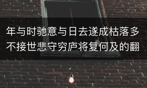 年与时驰意与日去遂成枯落多不接世悲守穷庐将复何及的翻译 年与时驰意与日去遂成枯落多不接世悲守穷庐将复何及文言文翻译