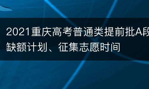 2021重庆高考普通类提前批A段缺额计划、征集志愿时间