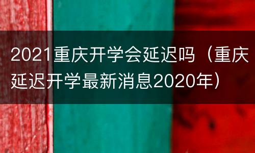 2021重庆开学会延迟吗（重庆延迟开学最新消息2020年）