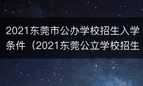 2021东莞市公办学校招生入学条件（2021东莞公立学校招生）
