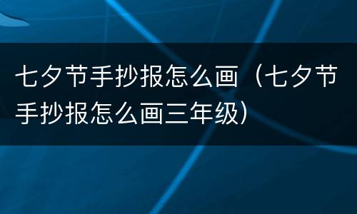 七夕节手抄报怎么画（七夕节手抄报怎么画三年级）