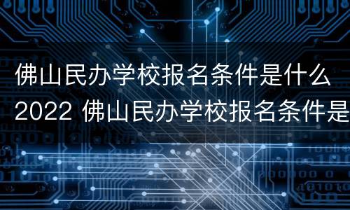 佛山民办学校报名条件是什么2022 佛山民办学校报名条件是什么2022年
