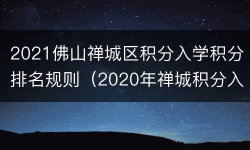 2021佛山禅城区积分入学积分排名规则（2020年禅城积分入学最新情况）
