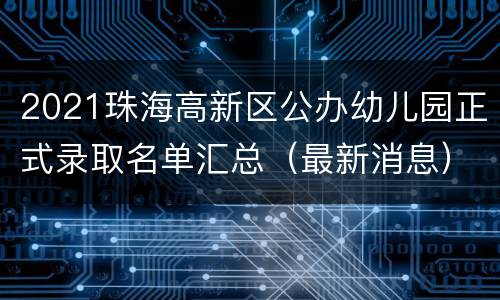 2021珠海高新区公办幼儿园正式录取名单汇总（最新消息）