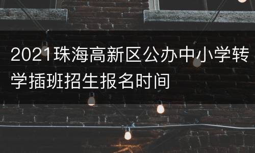 2021珠海高新区公办中小学转学插班招生报名时间