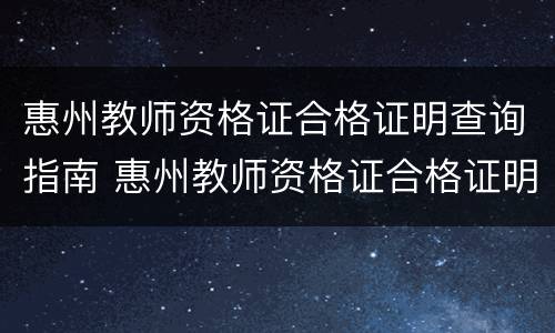 惠州教师资格证合格证明查询指南 惠州教师资格证合格证明查询指南网站