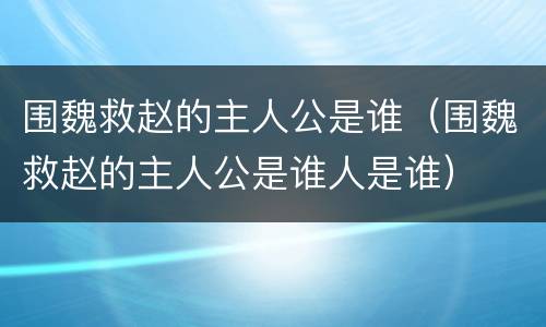 围魏救赵的主人公是谁（围魏救赵的主人公是谁人是谁）