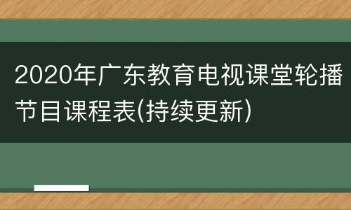 2020年广东教育电视课堂轮播节目课程表(持续更新)