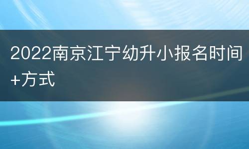 2022南京江宁幼升小报名时间+方式
