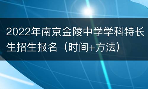 2022年南京金陵中学学科特长生招生报名（时间+方法）
