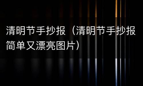 清明节手抄报（清明节手抄报简单又漂亮图片）