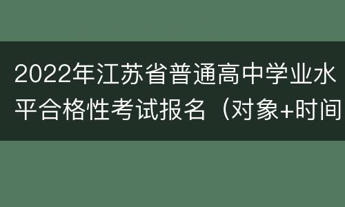 2022年江苏省普通高中学业水平合格性考试报名（对象+时间+办法）