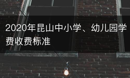 2020年昆山中小学、幼儿园学费收费标准