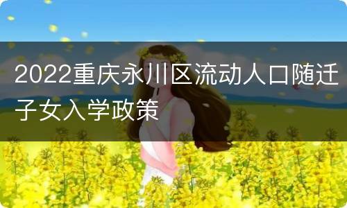 2022重庆永川区流动人口随迁子女入学政策