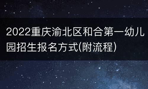 2022重庆渝北区和合第一幼儿园招生报名方式(附流程)