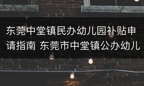 东莞中堂镇民办幼儿园补贴申请指南 东莞市中堂镇公办幼儿园