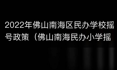2022年佛山南海区民办学校摇号政策（佛山南海民办小学摇号公布）