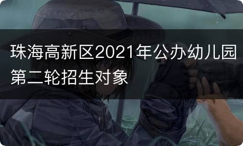 珠海高新区2021年公办幼儿园第二轮招生对象