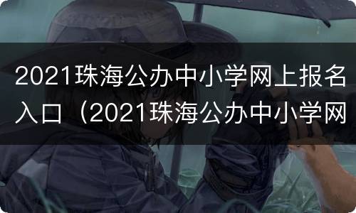 2021珠海公办中小学网上报名入口（2021珠海公办中小学网上报名入口官网）