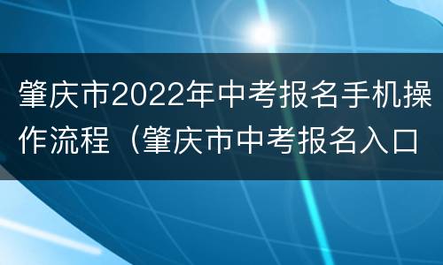 肇庆市2022年中考报名手机操作流程（肇庆市中考报名入口）