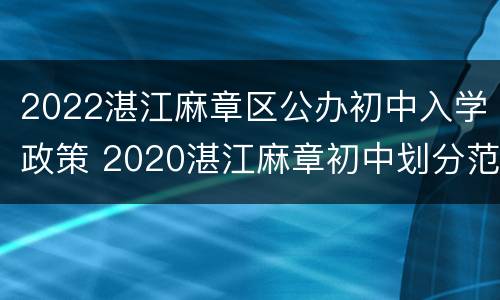 2022湛江麻章区公办初中入学政策 2020湛江麻章初中划分范围