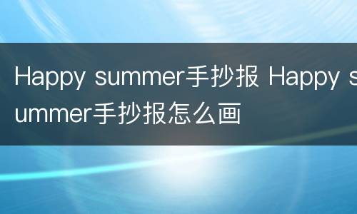 Happy summer手抄报 Happy summer手抄报怎么画